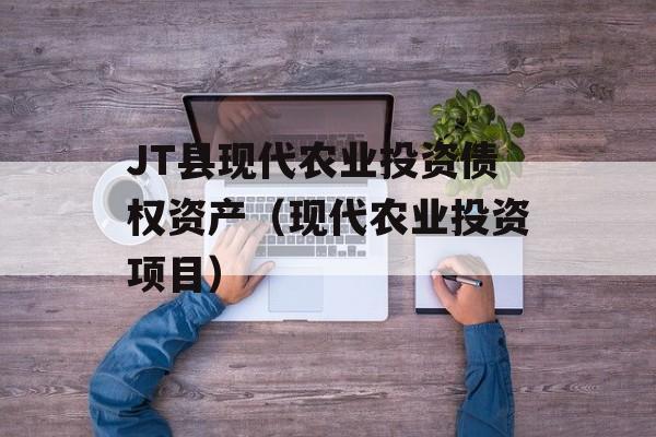 JT县现代农业投资债权资产（现代农业投资项目）