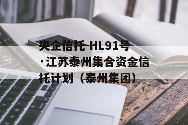 央企信托-HL91号·江苏泰州集合资金信托计划（泰州集团）