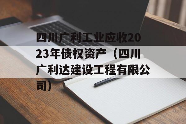 四川广利工业应收2023年债权资产（四川广利达建设工程有限公司）