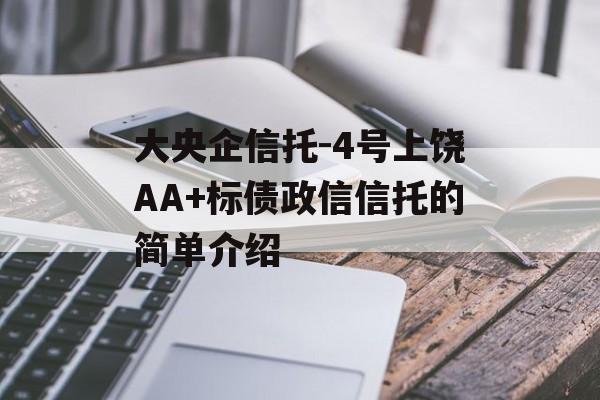 大央企信托-4号上饶AA+标债政信信托的简单介绍