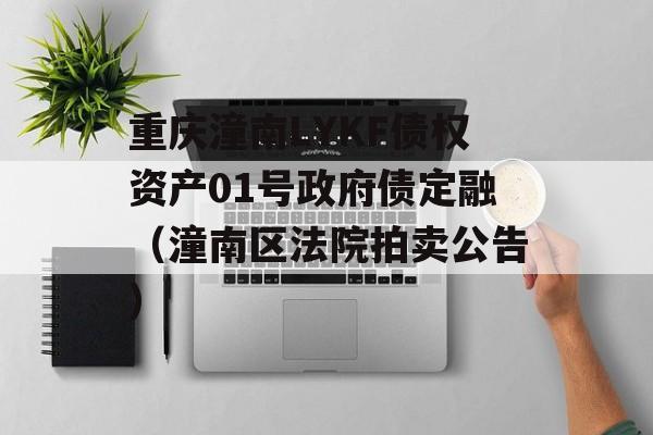 重庆潼南LYKF债权资产01号政府债定融（潼南区法院拍卖公告）