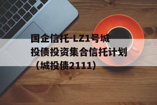 国企信托-LZ1号城投债投资集合信托计划（城投债2111）