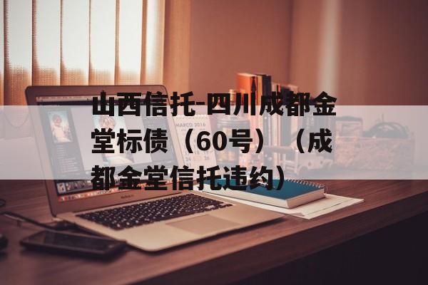 山西信托-四川成都金堂标债（60号）（成都金堂信托违约）