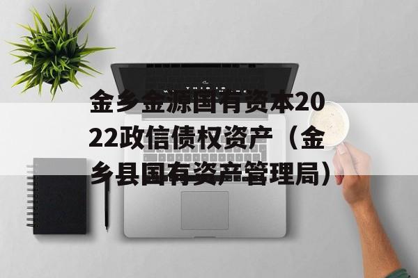 金乡金源国有资本2022政信债权资产（金乡县国有资产管理局）