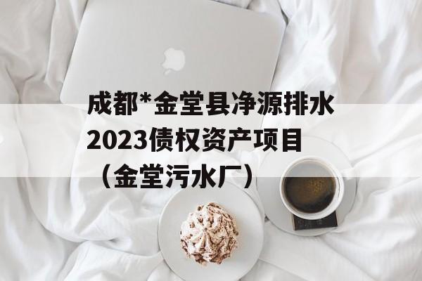 成都*金堂县净源排水2023债权资产项目（金堂污水厂）