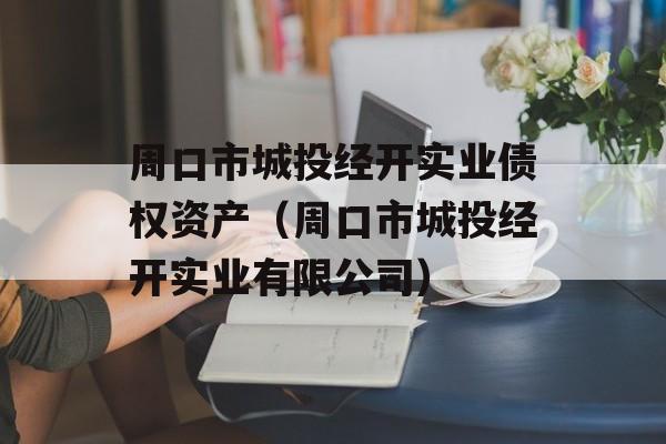 周口市城投经开实业债权资产（周口市城投经开实业有限公司）