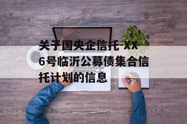 关于国央企信托-XX6号临沂公募债集合信托计划的信息