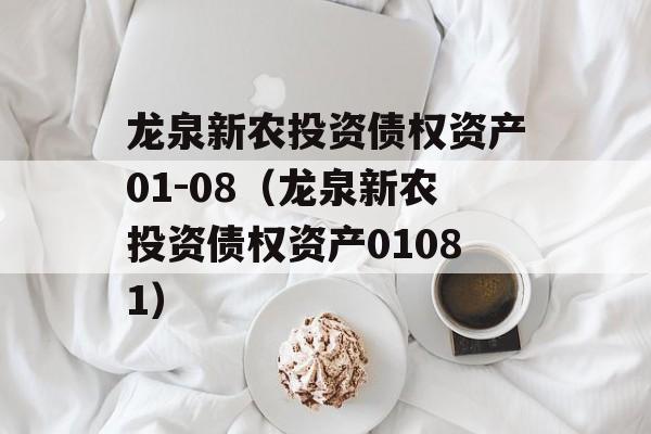 龙泉新农投资债权资产01-08（龙泉新农投资债权资产01081）