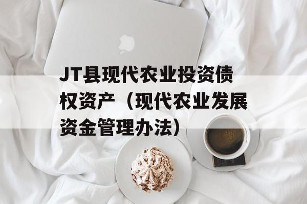 JT县现代农业投资债权资产（现代农业发展资金管理办法）