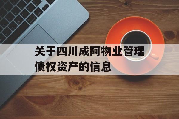 关于四川成阿物业管理债权资产的信息