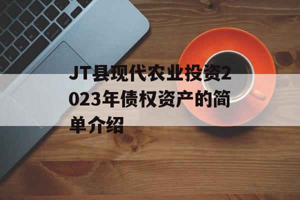 JT县现代农业投资2023年债权资产的简单介绍