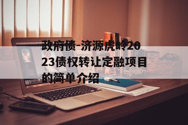 政府债-济源虎岭2023债权转让定融项目的简单介绍