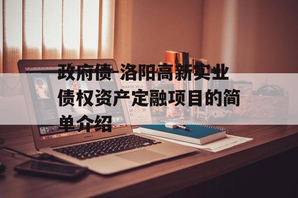 政府债-洛阳高新实业债权资产定融项目的简单介绍