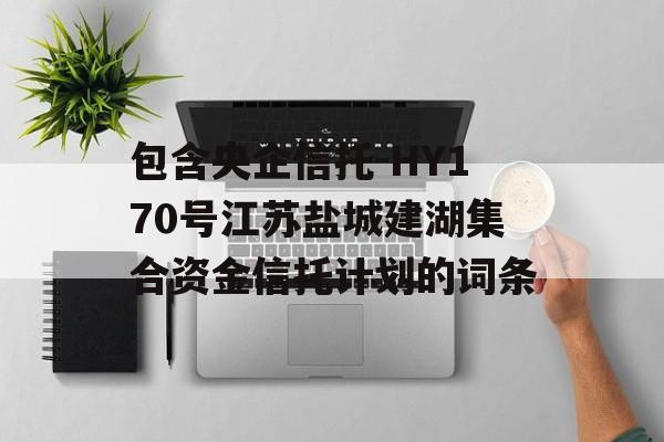 包含央企信托-HY170号江苏盐城建湖集合资金信托计划的词条