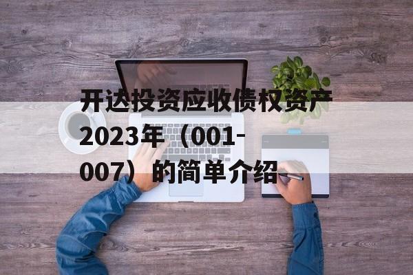 开达投资应收债权资产2023年（001-007）的简单介绍