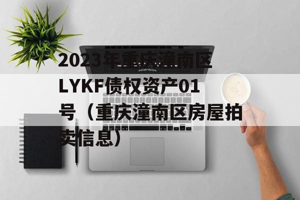 2023年重庆潼南区LYKF债权资产01号（重庆潼南区房屋拍卖信息）