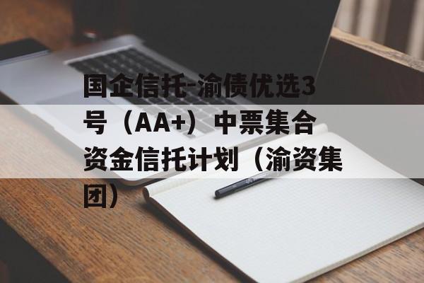 国企信托-渝债优选3号（AA+）中票集合资金信托计划（渝资集团）