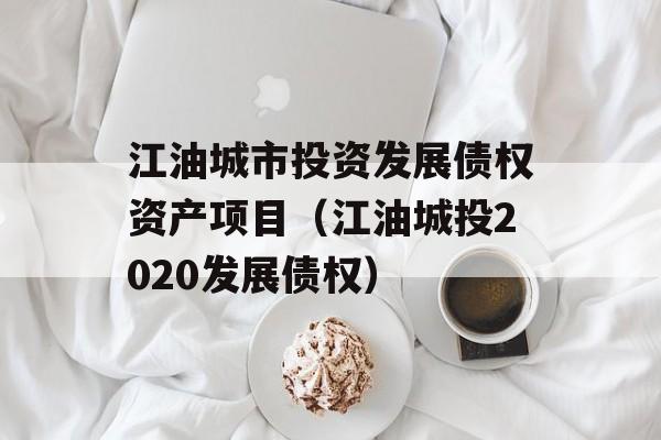 江油城市投资发展债权资产项目（江油城投2020发展债权）