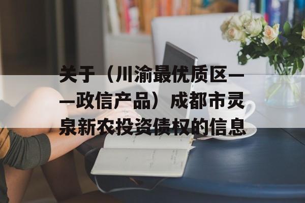 关于（川渝最优质区——政信产品）成都市灵泉新农投资债权的信息