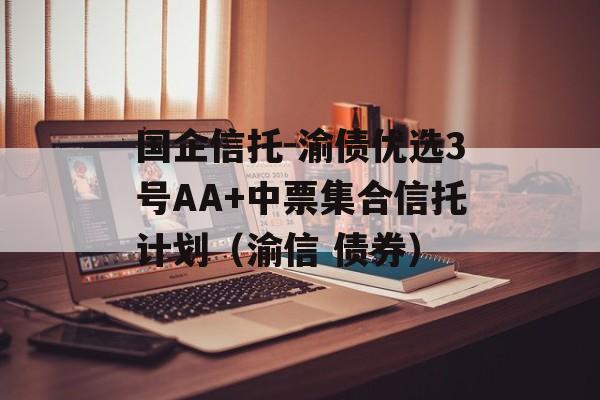 国企信托-渝债优选3号AA+中票集合信托计划（渝信 债券）