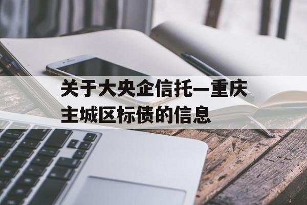 关于大央企信托—重庆主城区标债的信息