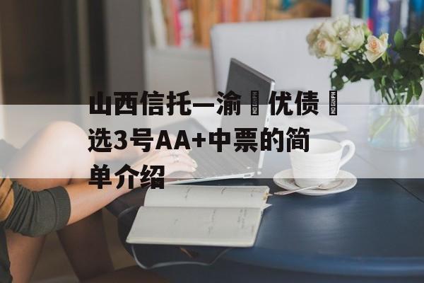 山西信托—渝‮优债‬选3号AA+中票的简单介绍