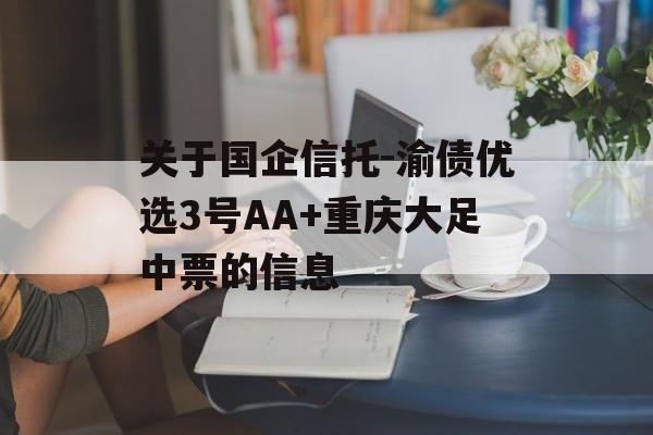 关于国企信托-渝债优选3号AA+重庆大足中票的信息