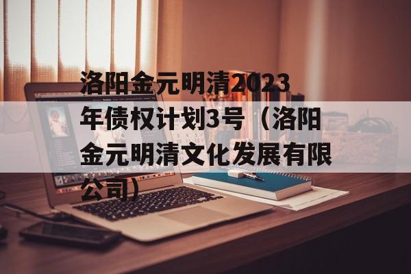 洛阳金元明清2023年债权计划3号（洛阳金元明清文化发展有限公司）