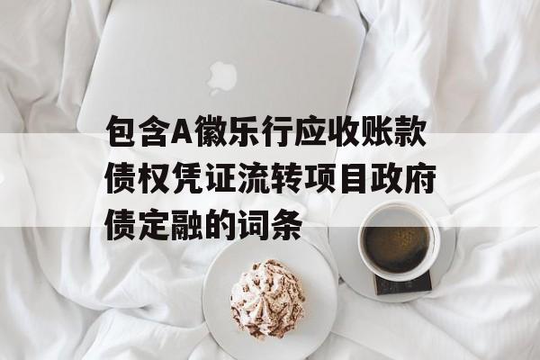 包含A徽乐行应收账款债权凭证流转项目政府债定融的词条