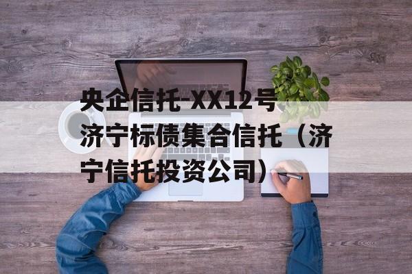 央企信托-XX12号济宁标债集合信托（济宁信托投资公司）