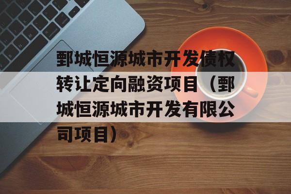 鄄城恒源城市开发债权转让定向融资项目（鄄城恒源城市开发有限公司项目）