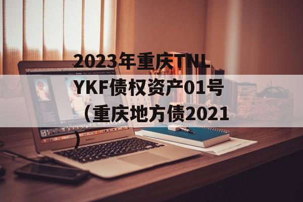 2023年重庆TNLYKF债权资产01号（重庆地方债2021）