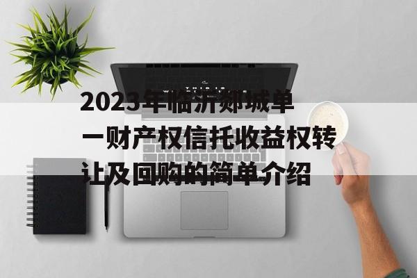 2023年临沂郯城单一财产权信托收益权转让及回购的简单介绍