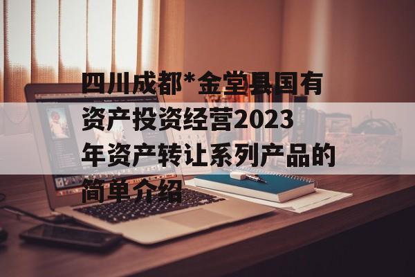 四川成都*金堂县国有资产投资经营2023年资产转让系列产品的简单介绍