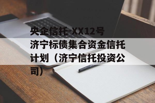 央企信托-XX12号济宁标债集合资金信托计划（济宁信托投资公司）