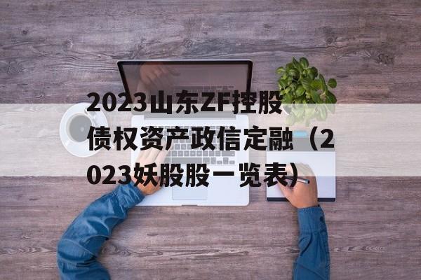 2023山东ZF控股债权资产政信定融（2023妖股股一览表）