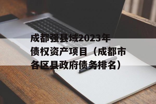 成都强县域2023年债权资产项目（成都市各区县政府债务排名）