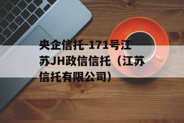 央企信托-171号江苏JH政信信托（江苏信托有限公司）