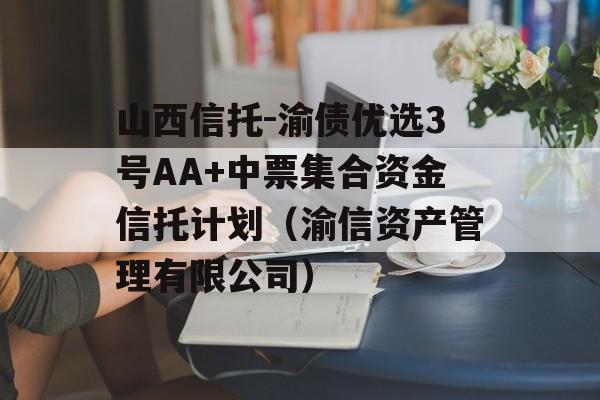 山西信托-渝债优选3号AA+中票集合资金信托计划（渝信资产管理有限公司）