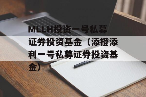 MLLH投资一号私募证券投资基金（添橙添利一号私募证券投资基金）