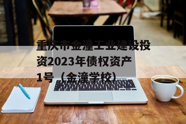 重庆市金潼工业建设投资2023年债权资产1号（金潼学校）