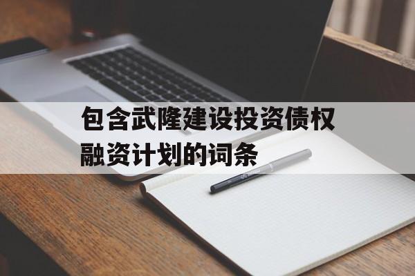 包含武隆建设投资债权融资计划的词条