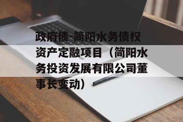 政府债-简阳水务债权资产定融项目（简阳水务投资发展有限公司董事长变动）