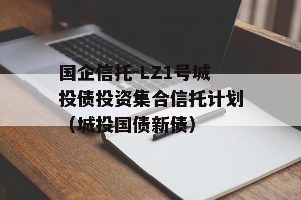 国企信托-LZ1号城投债投资集合信托计划（城投国债新债）