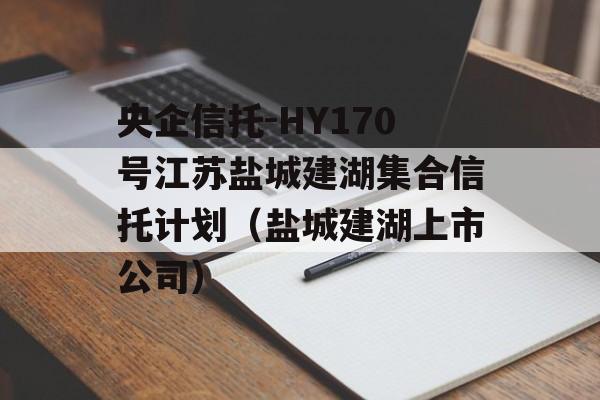 央企信托-HY170号江苏盐城建湖集合信托计划（盐城建湖上市公司）