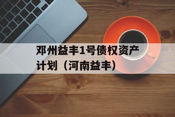 邓州益丰1号债权资产计划（河南益丰）