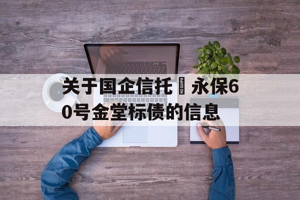 关于国企信托–永保60号金堂标债的信息