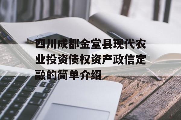 四川成都金堂县现代农业投资债权资产政信定融的简单介绍