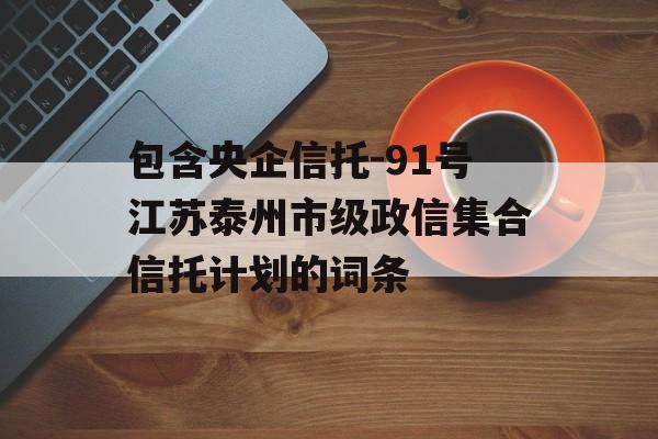 包含央企信托-91号江苏泰州市级政信集合信托计划的词条