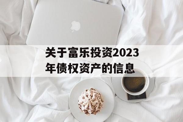 关于富乐投资2023年债权资产的信息